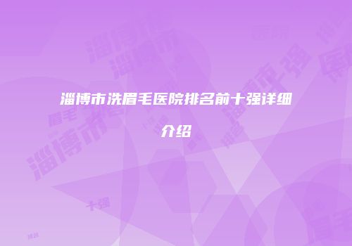 淄博市洗眉毛医院排名前十强详细介绍