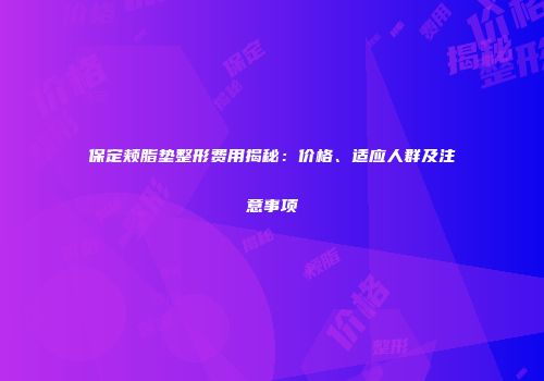 保定颊脂垫整形费用揭秘：价格、适应人群及注意事项