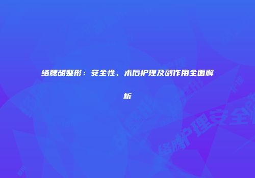 络腮胡整形：安全性、术后护理及副作用全面解析