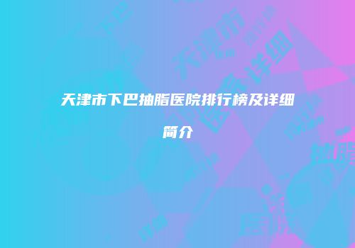 天津市下巴抽脂医院排行榜及详细简介