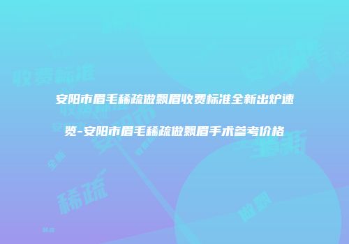 安阳市眉毛稀疏做飘眉收费标准全新出炉速览-安阳市眉毛稀疏做飘眉手术参考价格