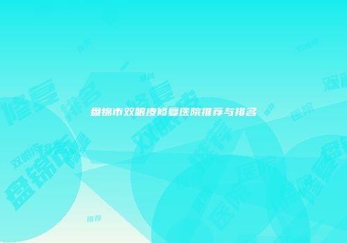 盘锦市双眼皮修复医院推荐与排名