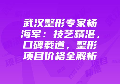武汉整形专家杨海军：技艺精湛，口碑载道，整形项目价格全解析
