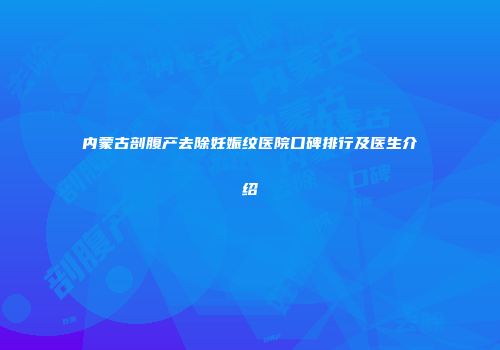 内蒙古剖腹产去除妊娠纹医院口碑排行及医生介绍
