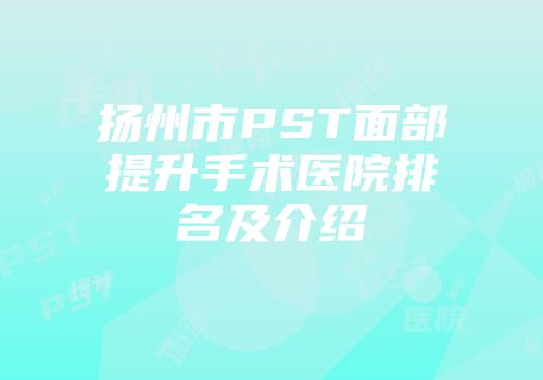 扬州市PST面部提升手术医院排名及介绍
