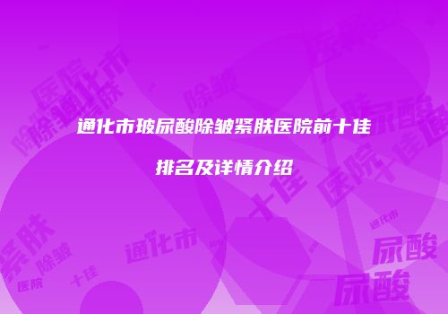 通化市玻尿酸除皱紧肤医院前十佳排名及详情介绍