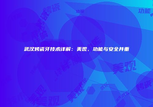 武汉烤瓷牙技术详解：美观、功能与安全并重