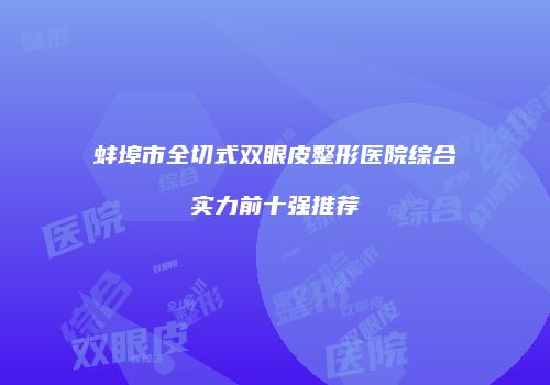 蚌埠市全切式双眼皮整形医院综合实力前十强推荐