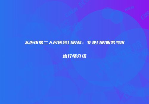 太原市第二人民医院口腔科：专业口腔服务与价格行情介绍