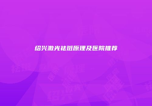 绍兴激光祛斑原理及医院推荐