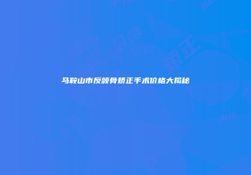 马鞍山市反颌骨矫正手术价格大揭秘