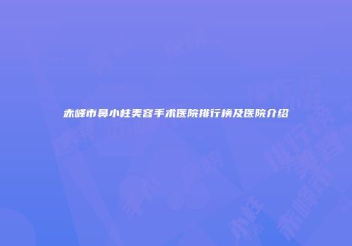 赤峰市鼻小柱美容手术医院排行榜及医院介绍