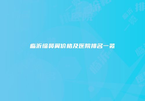 临沂缩鼻翼价格及医院排名一览