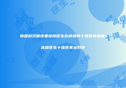 韩国割双眼皮要提肌医生在榜清单十强倾情奉献-高楗医生十强医美获好评