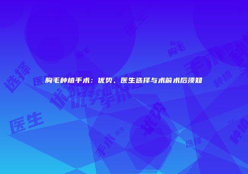 胸毛种植手术：优势、医生选择与术前术后须知