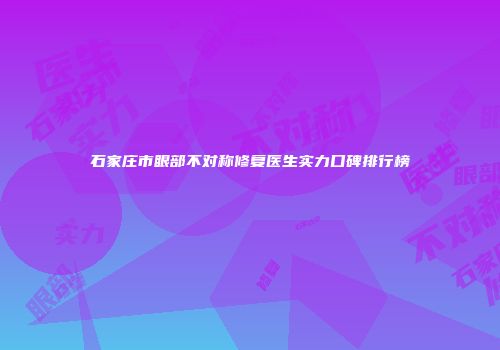 石家庄市眼部不对称修复医生实力口碑排行榜