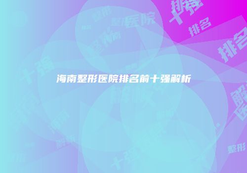 海南整形医院排名前十强解析