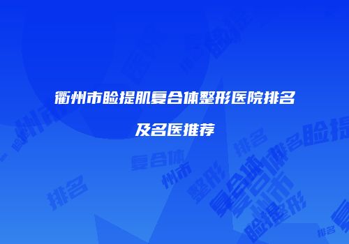 衢州市睑提肌复合体整形医院排名及名医推荐