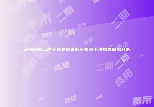 咸阳唇裂二期手术费用影响因素及手术相关信息分析