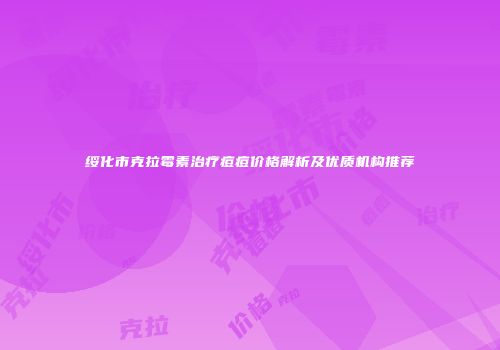 绥化市克拉霉素治疗痘痘价格解析及优质机构推荐