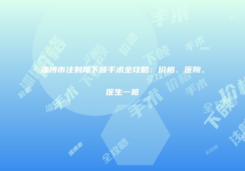淄博市注射隆下颌手术全攻略：价格、医院、医生一览