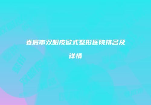 娄底市双眼皮欧式整形医院排名及详情