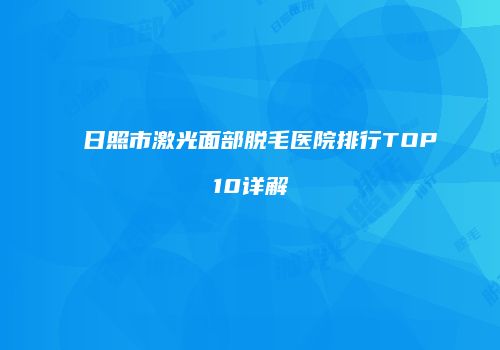 日照市激光面部脱毛医院排行TOP10详解
