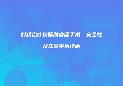 射频治疗仪紧肤瘦脸手术：安全性及注意事项详解