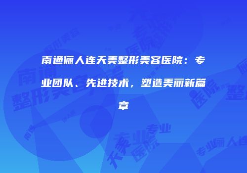 南通俪人连天美整形美容医院：专业团队、先进技术，塑造美丽新篇章