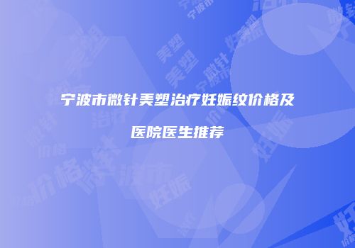 宁波市微针美塑治疗妊娠纹价格及医院医生推荐