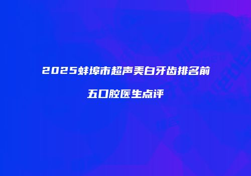 2025蚌埠市超声美白牙齿排名前五口腔医生点评