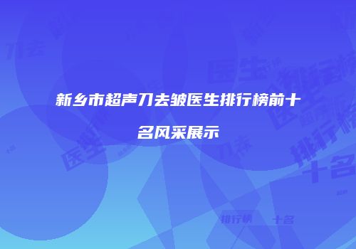 新乡市超声刀去皱医生排行榜前十名风采展示