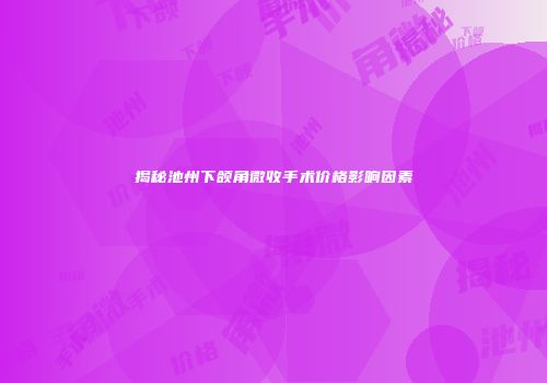 揭秘池州下颌角微收手术价格影响因素