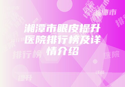 湘潭市眼皮提升医院排行榜及详情介绍