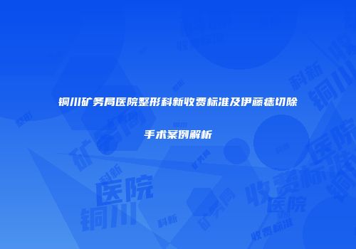 铜川矿务局医院整形科新收费标准及伊藤痣切除手术案例解析
