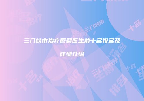 三门峡市治疗唇裂医生前十名排名及详细介绍