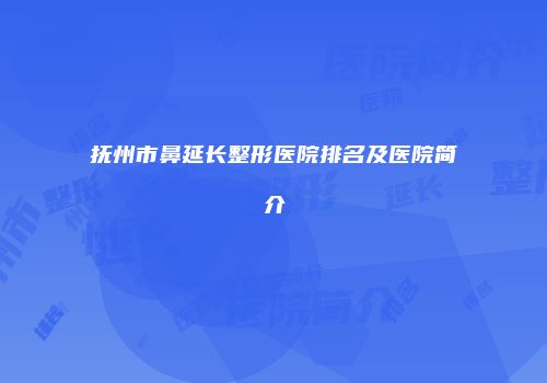 抚州市鼻延长整形医院排名及医院简介