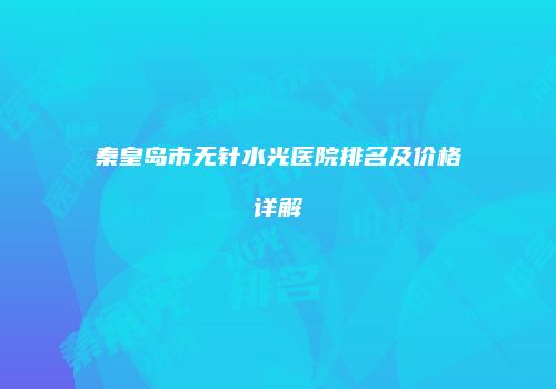 秦皇岛市无针水光医院排名及价格详解