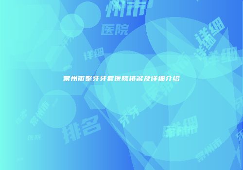 常州市整牙牙套医院排名及详细介绍