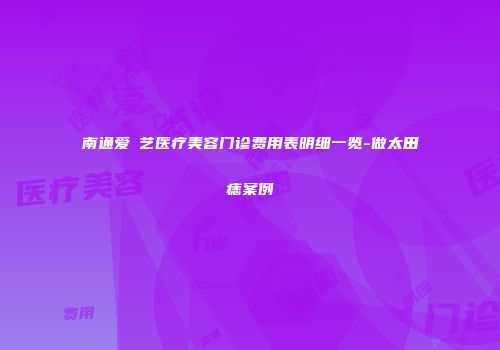 南通爱婍艺医疗美容门诊费用表明细一览-做太田痣案例