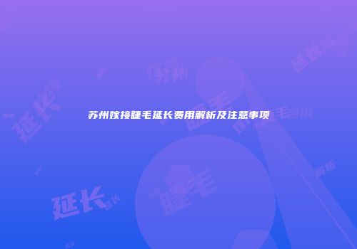 苏州嫁接睫毛延长费用解析及注意事项