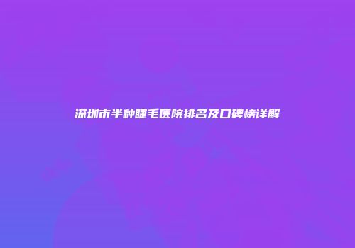 深圳市半种睫毛医院排名及口碑榜详解