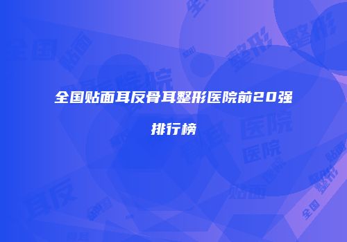 全国贴面耳反骨耳整形医院前20强排行榜