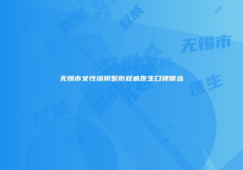 无锡市女性缩阴整形权威医生口碑精选