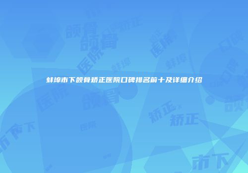 蚌埠市下颌骨矫正医院口碑排名前十及详细介绍