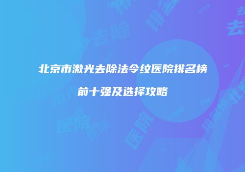 北京市激光去除法令纹医院排名榜前十强及选择攻略