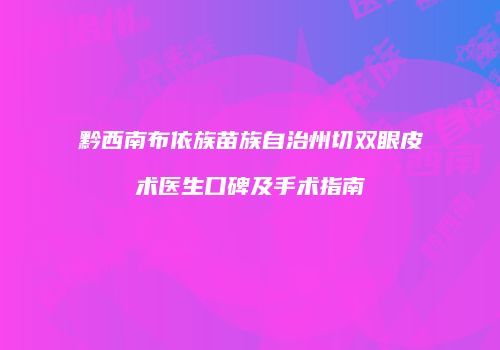 黔西南布依族苗族自治州切双眼皮术医生口碑及手术指南