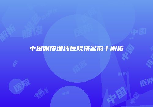 中国眼皮埋线医院排名前十解析