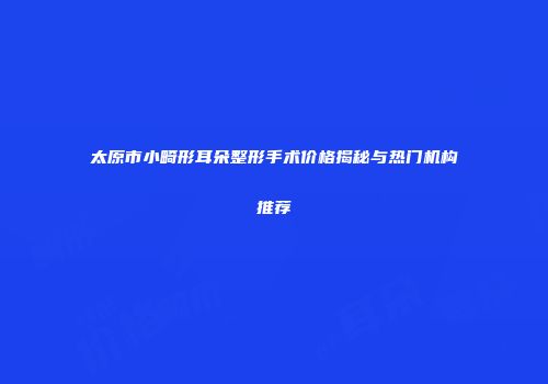 太原市小畸形耳朵整形手术价格揭秘与热门机构推荐