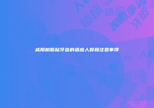 咸阳树脂粘牙齿的适应人群和注意事项